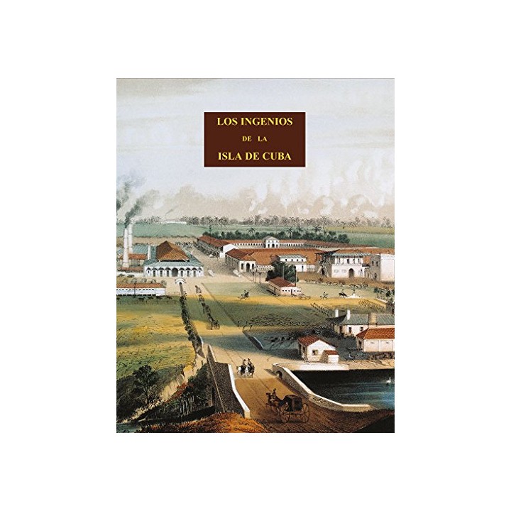 LOS INGENIOS DE LOS PRINCIPALES INGENIOS DE AZÚCAR DE LA ISLA DE CUBA